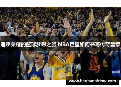 追逐荣耀的篮球梦想之旅 NBA巨星如何书写传奇篇章